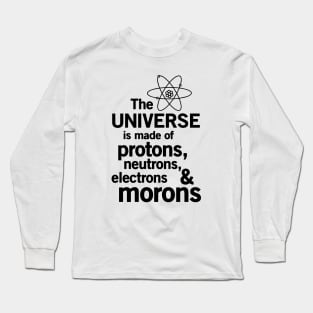 The Universe is Made of Protons, neutrons, electrons and morons Long Sleeve T-Shirt